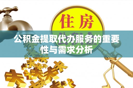 城厢公积金提取代办服务的重要性与需求分析