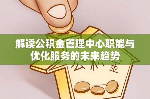 城厢解读公积金管理中心职能与优化服务的未来趋势