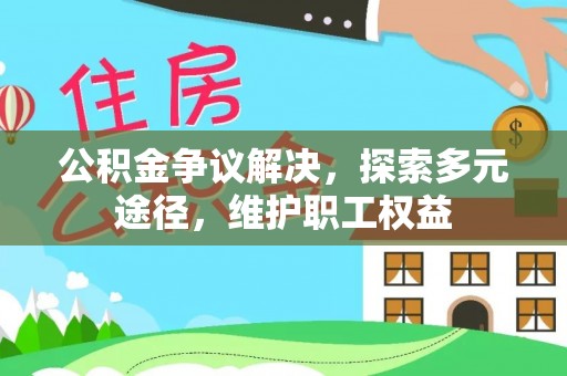 城厢公积金争议解决，探索多元途径，维护职工权益