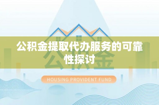 城厢公积金提取代办服务的可靠性探讨