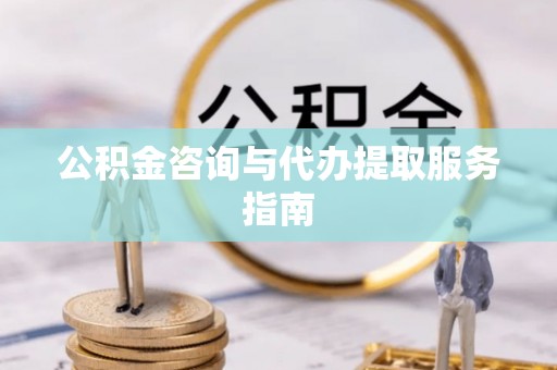 城厢公积金咨询与代办提取服务指南