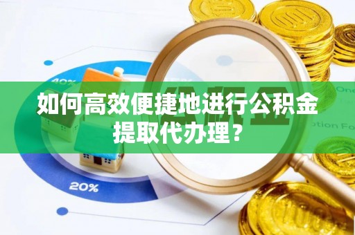 城厢如何高效便捷地进行公积金提取代办理？