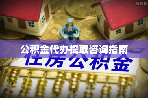 城厢公积金代办提取咨询指南