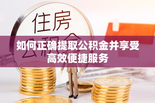 城厢如何正确提取公积金并享受高效便捷服务