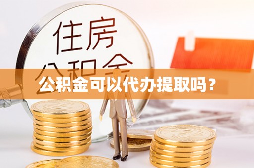 城厢公积金可以代办提取吗？