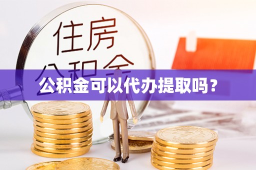 城厢公积金可以代办提取吗？