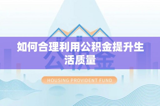 城厢如何合理利用公积金提升生活质量