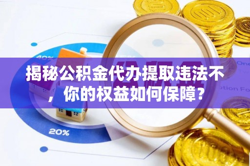 城厢揭秘公积金代办提取违法不，你的权益如何保障？