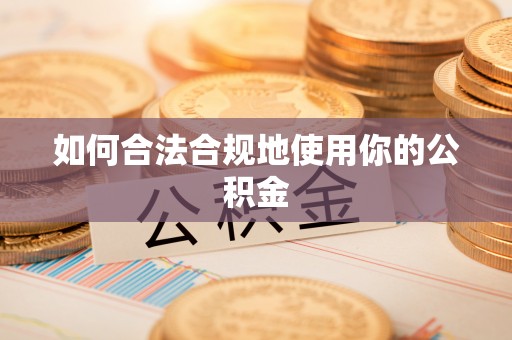 城厢如何合法合规地使用你的公积金
